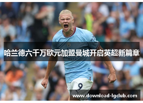 哈兰德六千万欧元加盟曼城开启英超新篇章