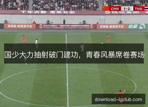 国少大力抽射破门建功，青春风暴席卷赛场