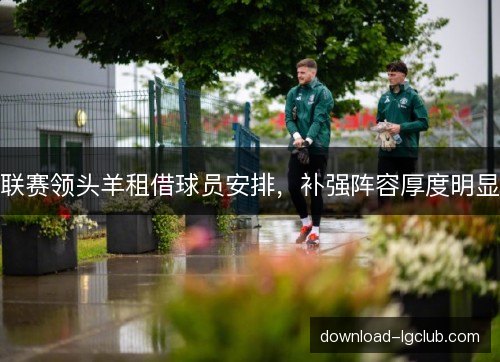 联赛领头羊租借球员安排，补强阵容厚度明显